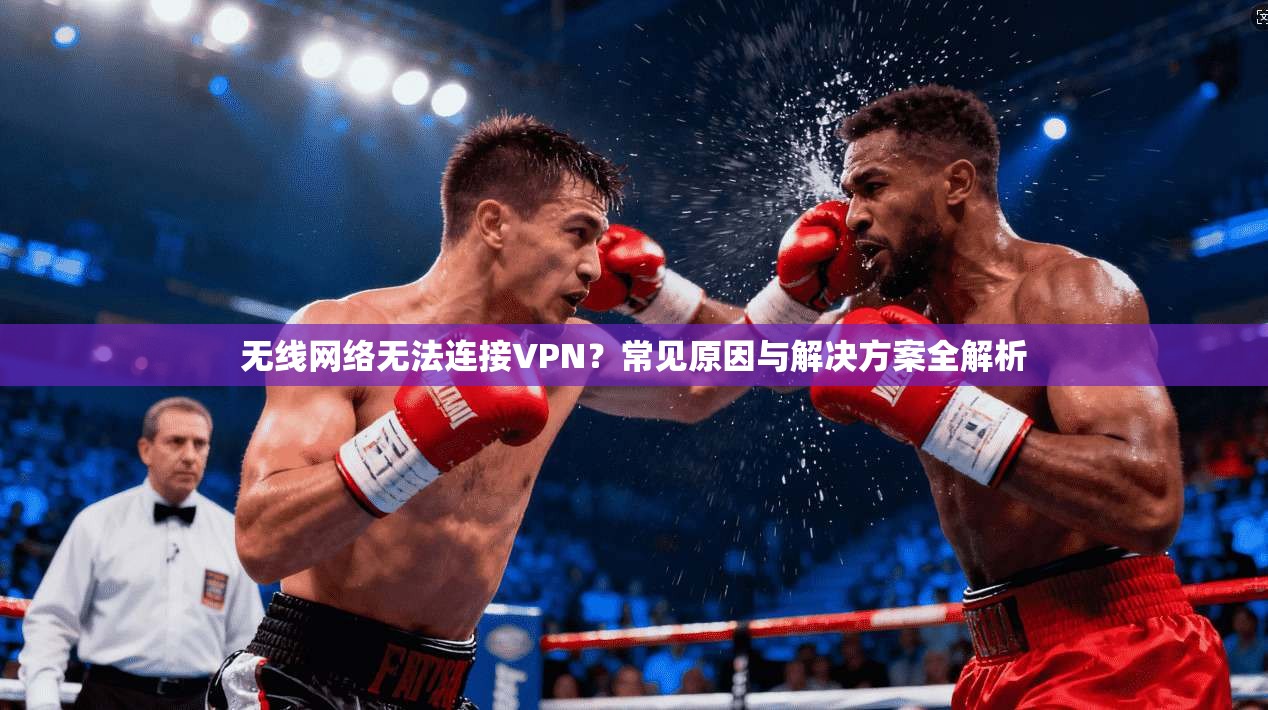 无线网络无法连接VPN?常见原因与解决方案全解析 无线网络无法连接VPN?常见原因与解决方案全解析