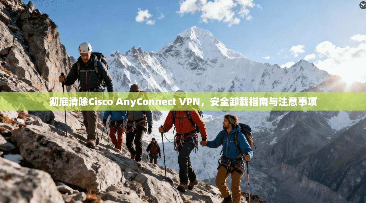 彻底清除Cisco AnyConnect VPN,安全卸载指南与注意事项 彻底清除Cisco AnyConnect VPN,安全卸载指南与注意事项