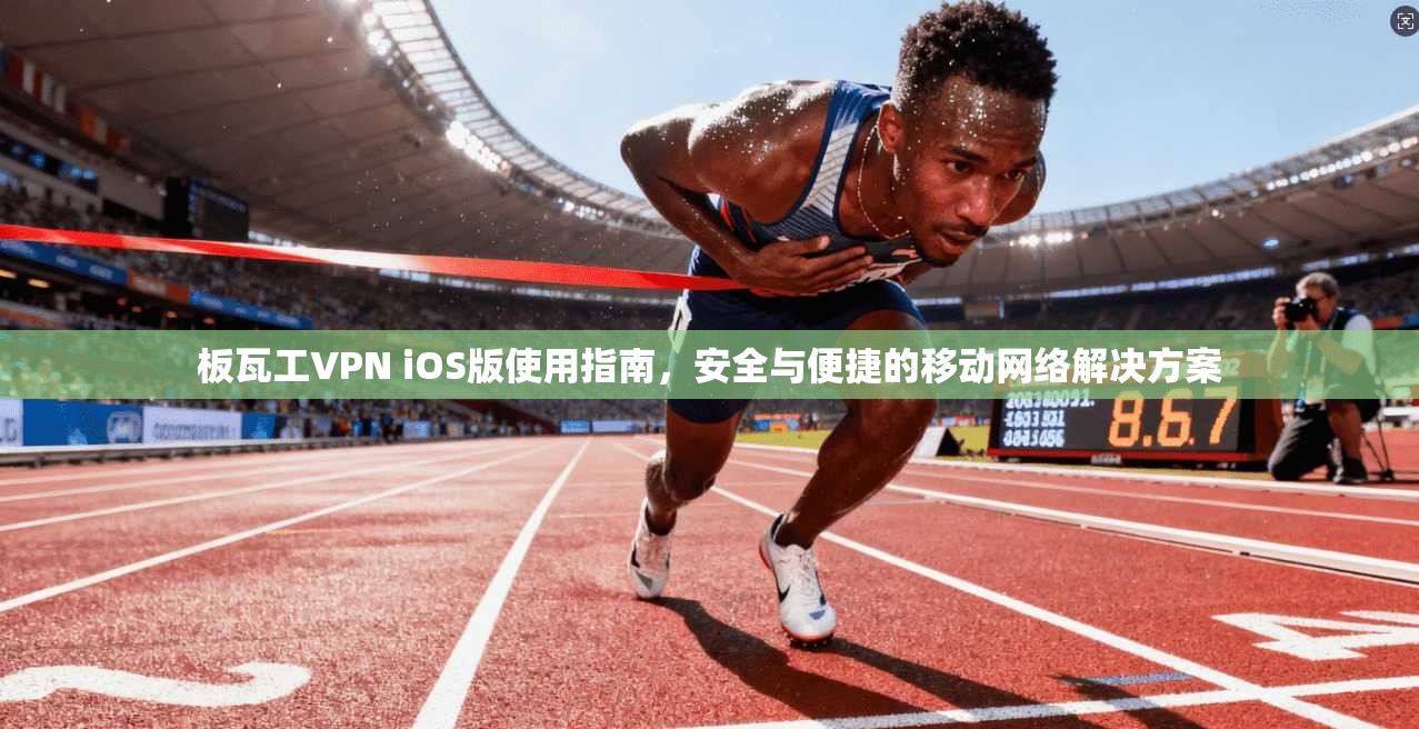 板瓦工VPN iOS版使用指南,安全与便捷的移动网络解决方案 板瓦工VPN iOS版使用指南,安全与便捷的移动网络解决方案