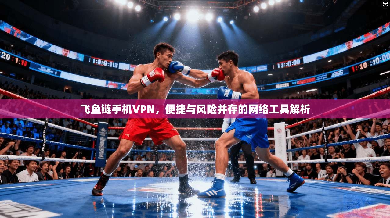 飞鱼链手机VPN,便捷与风险并存的网络工具解析 飞鱼链手机VPN,便捷与风险并存的网络工具解析