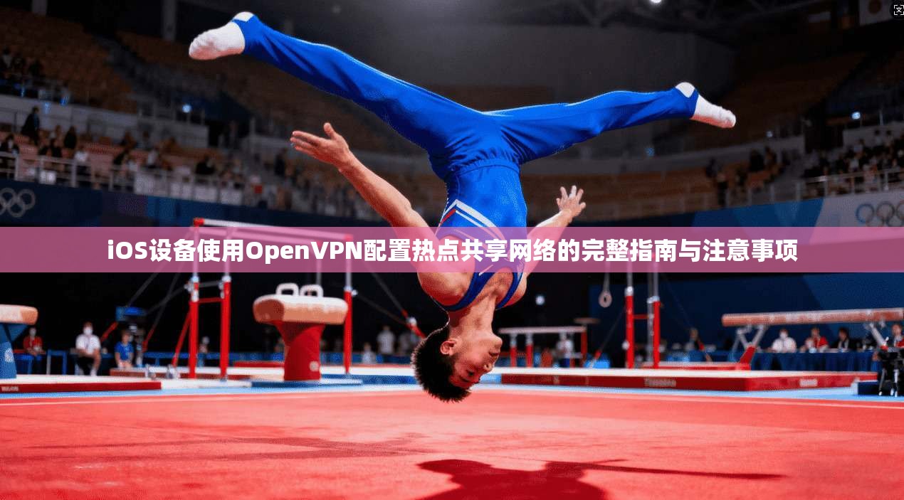 iOS设备使用OpenVPN配置热点共享网络的完整指南与注意事项 iOS设备使用OpenVPN配置热点共享网络的完整指南与注意事项
