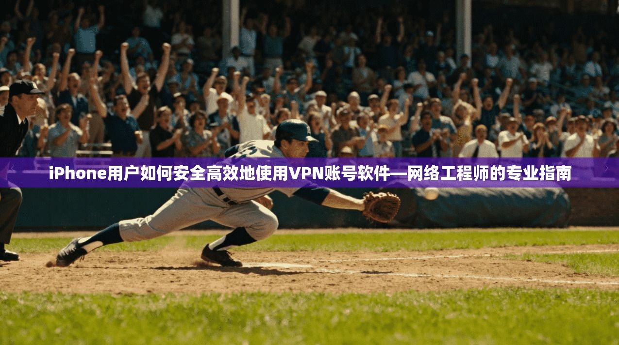 iPhone用户如何安全高效地使用VPN账号软件—网络工程师的专业指南 iPhone用户如何安全高效地使用VPN账号软件—网络工程师的专业指南