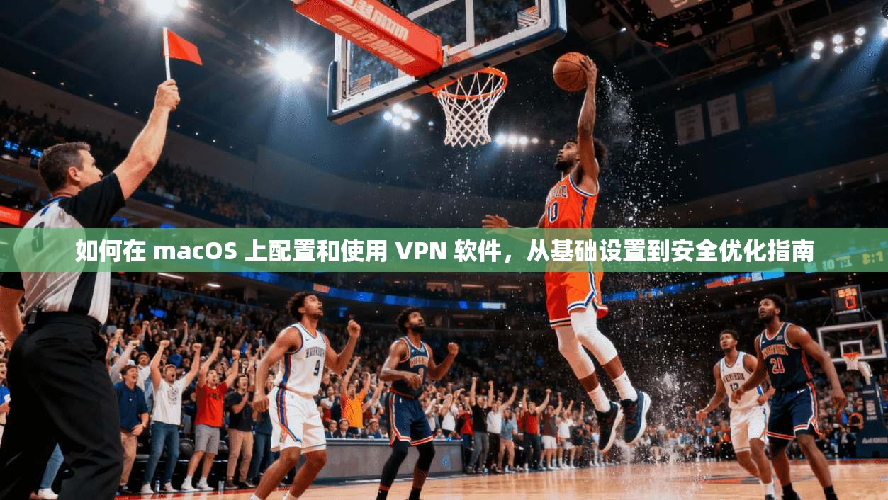 如何在 macOS 上配置和使用 VPN 软件,从基础设置到安全优化指南 如何在 macOS 上配置和使用 VPN 软件,从基础设置到安全优化指南