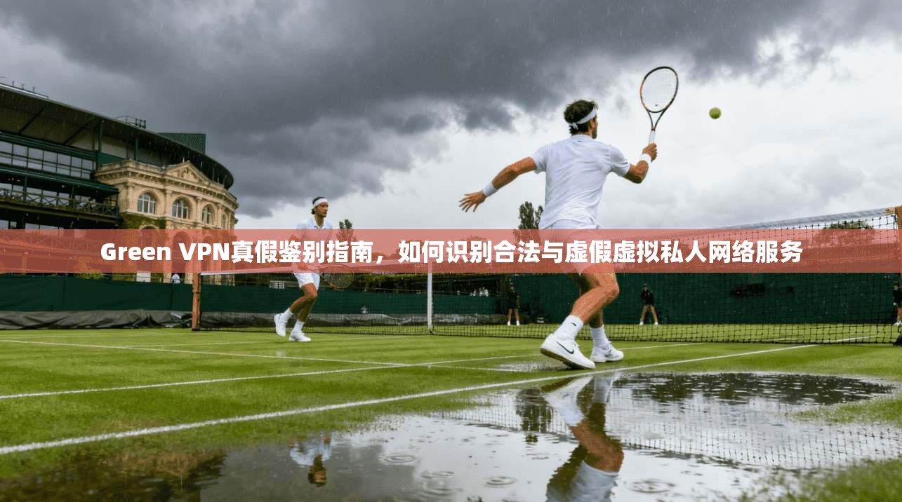 Green VPN真假鉴别指南,如何识别合法与虚假虚拟私人网络服务 Green VPN真假鉴别指南,如何识别合法与虚假虚拟私人网络服务