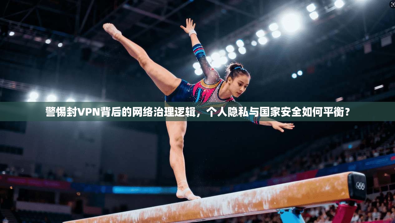 警惕封VPN背后的网络治理逻辑,个人隐私与国家安全如何平衡? 警惕封VPN背后的网络治理逻辑,个人隐私与国家安全如何平衡?