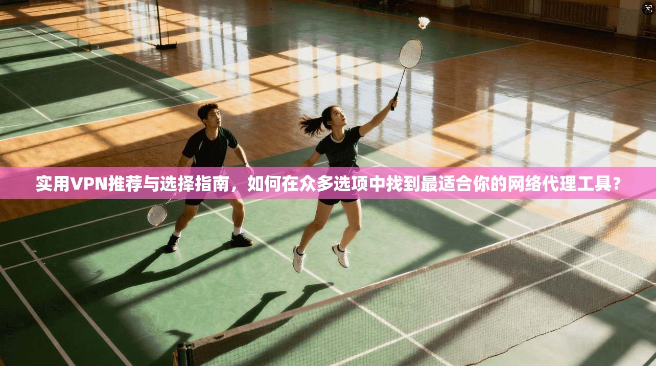 实用VPN推荐与选择指南,如何在众多选项中找到最适合你的网络代理工具? 实用VPN推荐与选择指南,如何在众多选项中找到最适合你的网络代理工具?