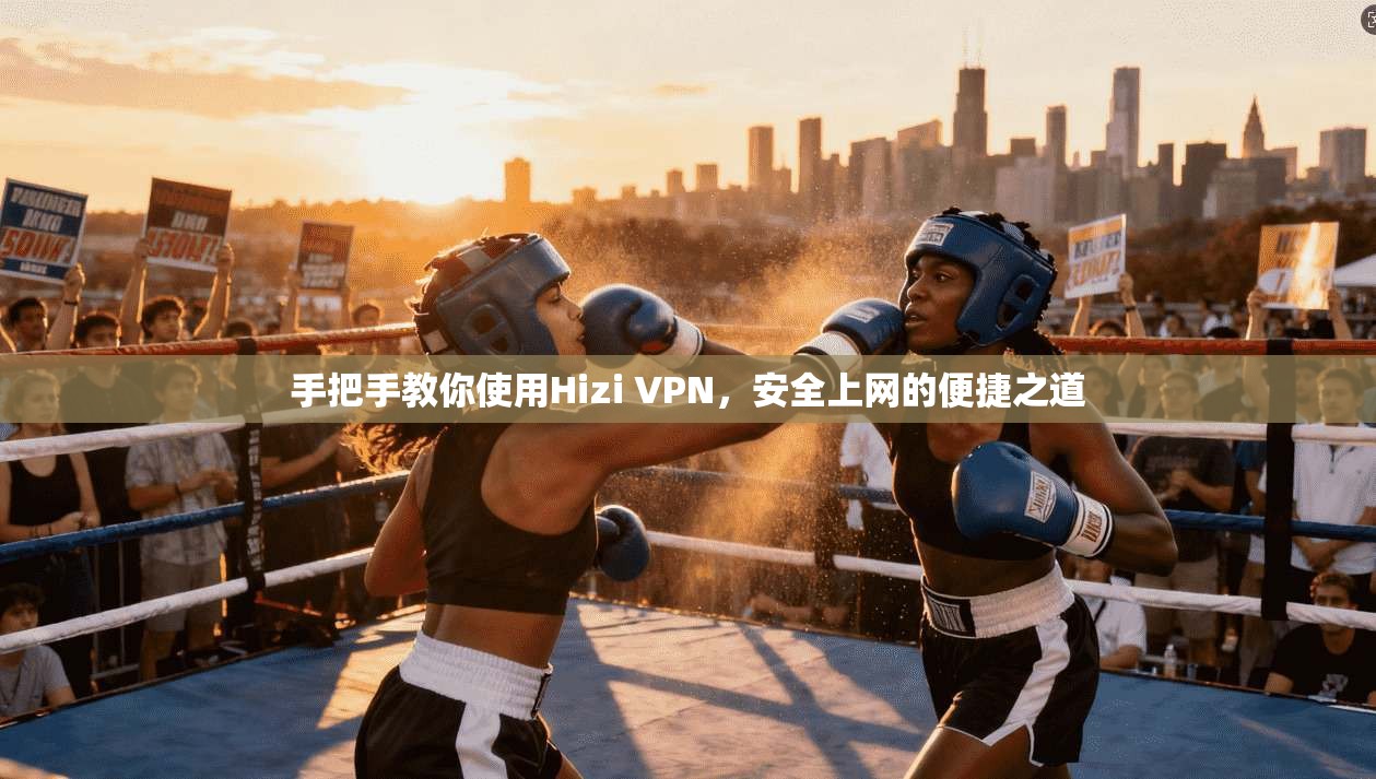 手把手教你使用Hizi VPN，安全上网的便捷之道