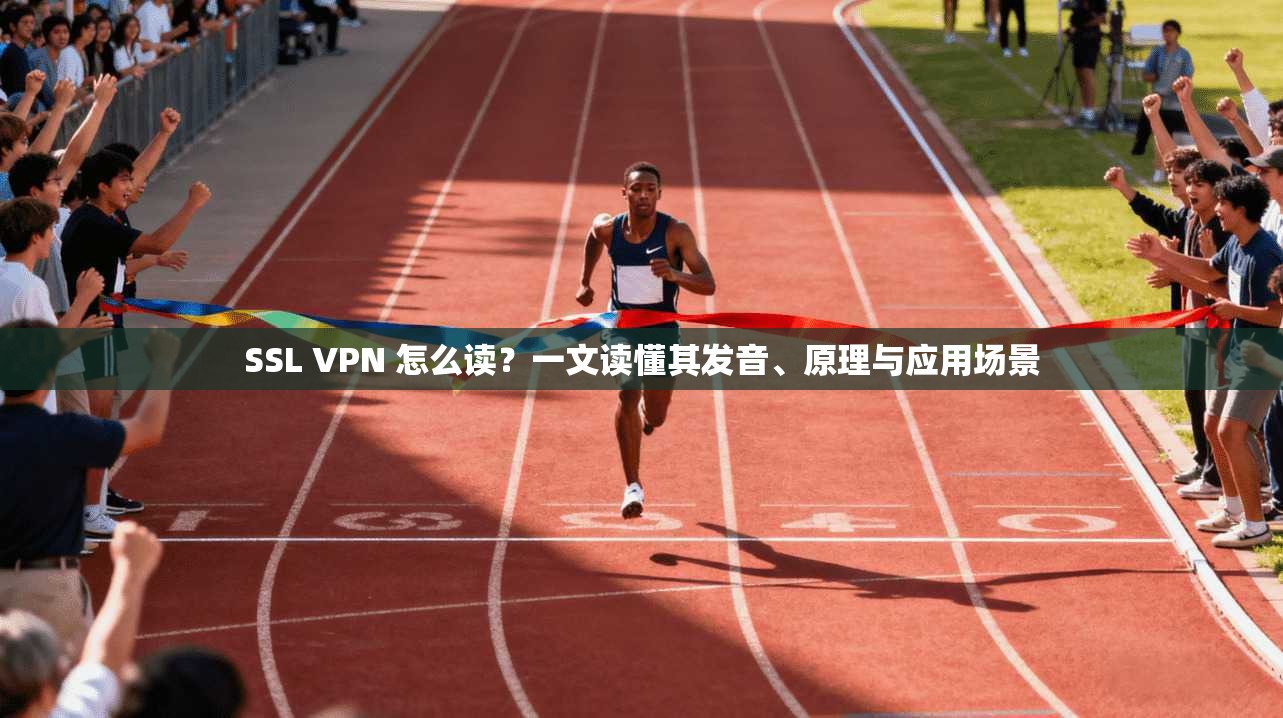 SSL VPN 怎么读?一文读懂其发音、原理与应用场景 SSL VPN 怎么读?一文读懂其发音、原理与应用场景