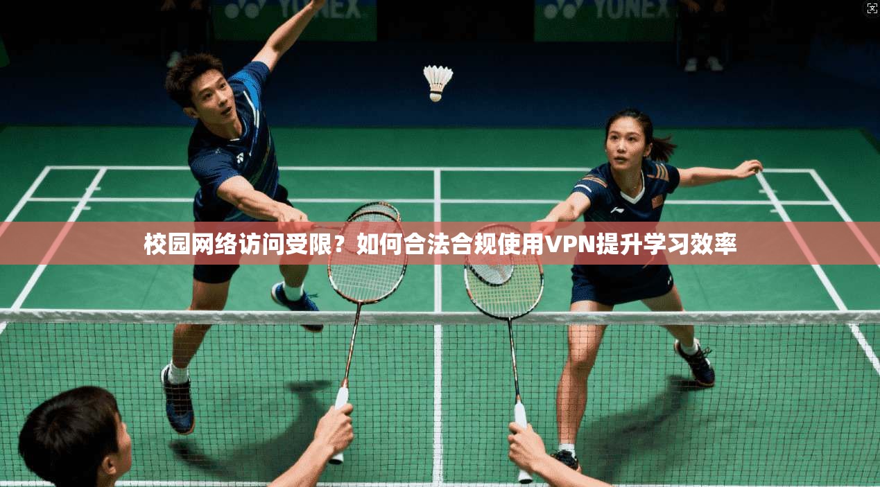 校园网络访问受限?如何合法合规使用VPN提升学习效率 校园网络访问受限?如何合法合规使用VPN提升学习效率