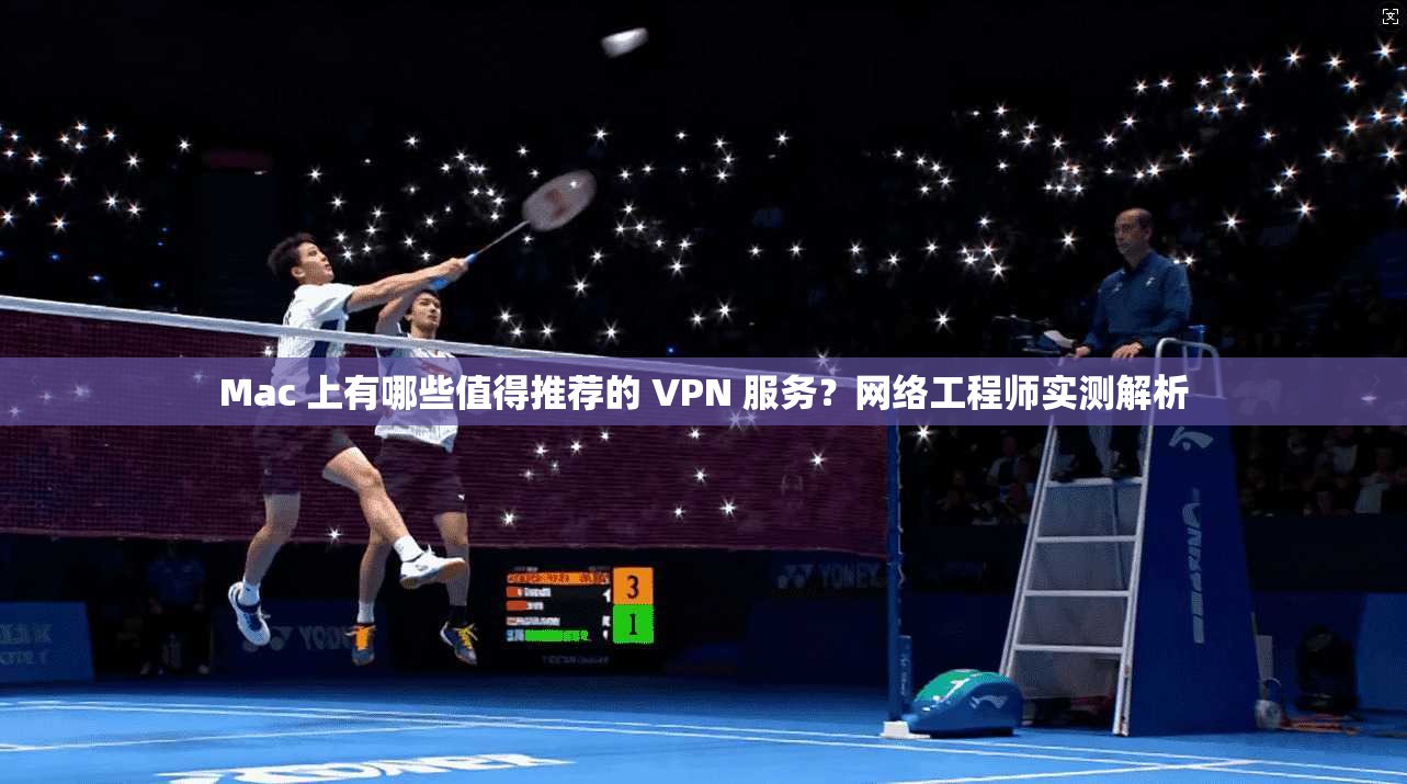 Mac 上有哪些值得推荐的 VPN 服务?网络工程师实测解析 Mac 上有哪些值得推荐的 VPN 服务?网络工程师实测解析