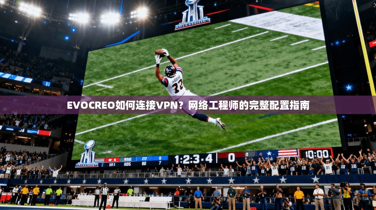 EVOCREO如何连接VPN？网络工程师的完整配置指南
