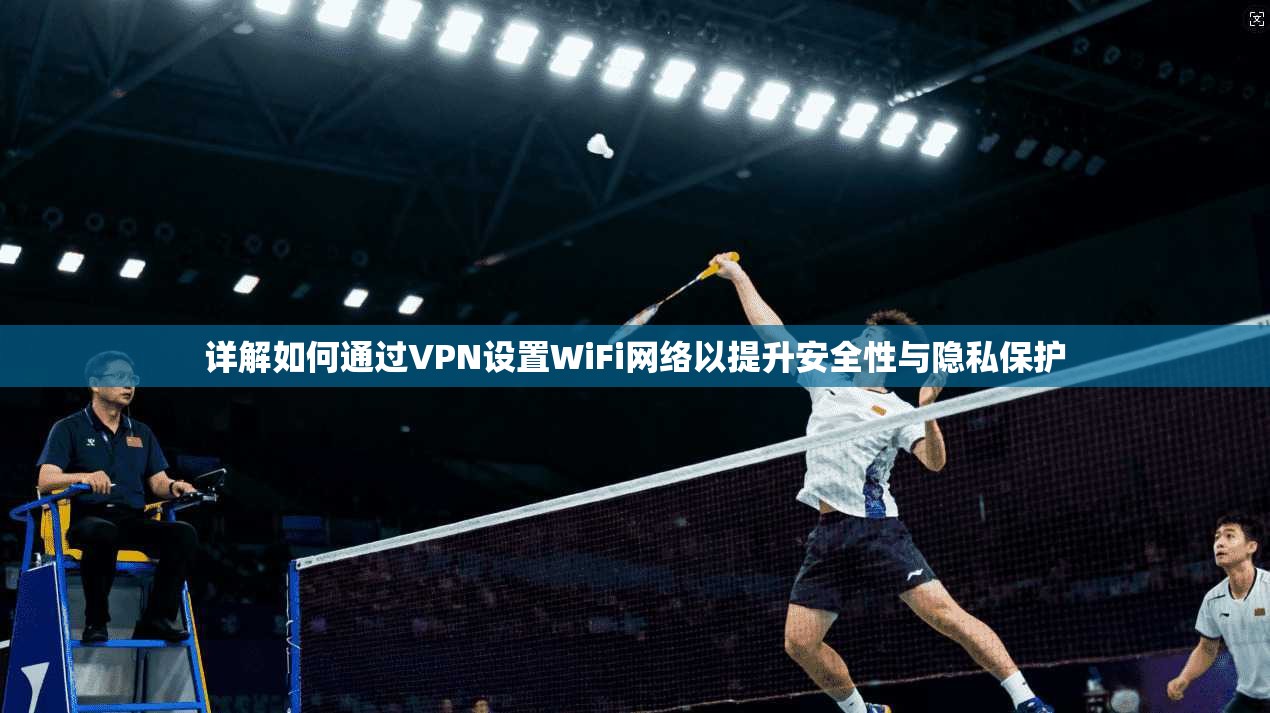详解如何通过VPN设置WiFi网络以提升安全性与隐私保护