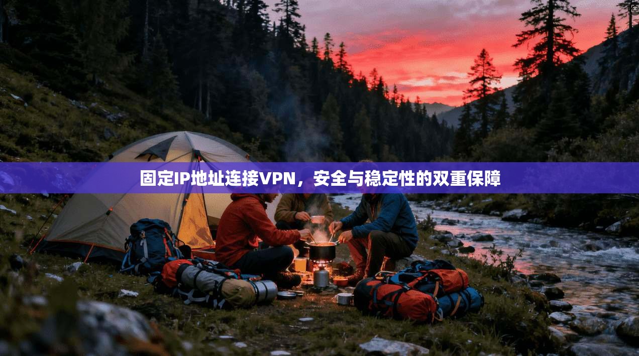 固定IP地址连接VPN，安全与稳定性的双重保障