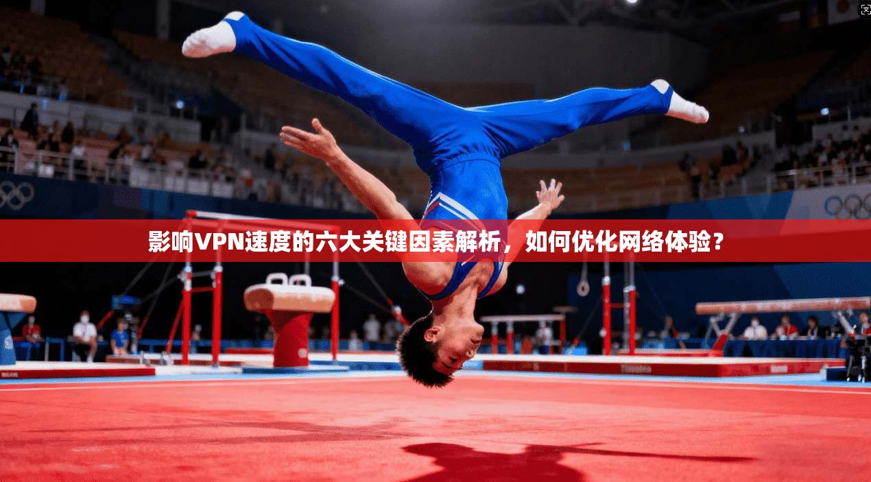 影响VPN速度的六大关键因素解析，如何优化网络体验？