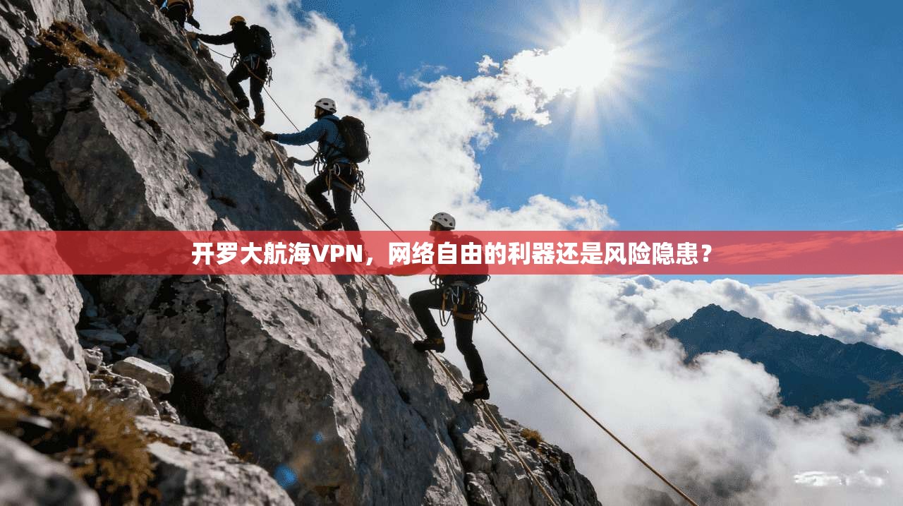 开罗大航海VPN,网络自由的利器还是风险隐患? 开罗大航海VPN,网络自由的利器还是风险隐患?