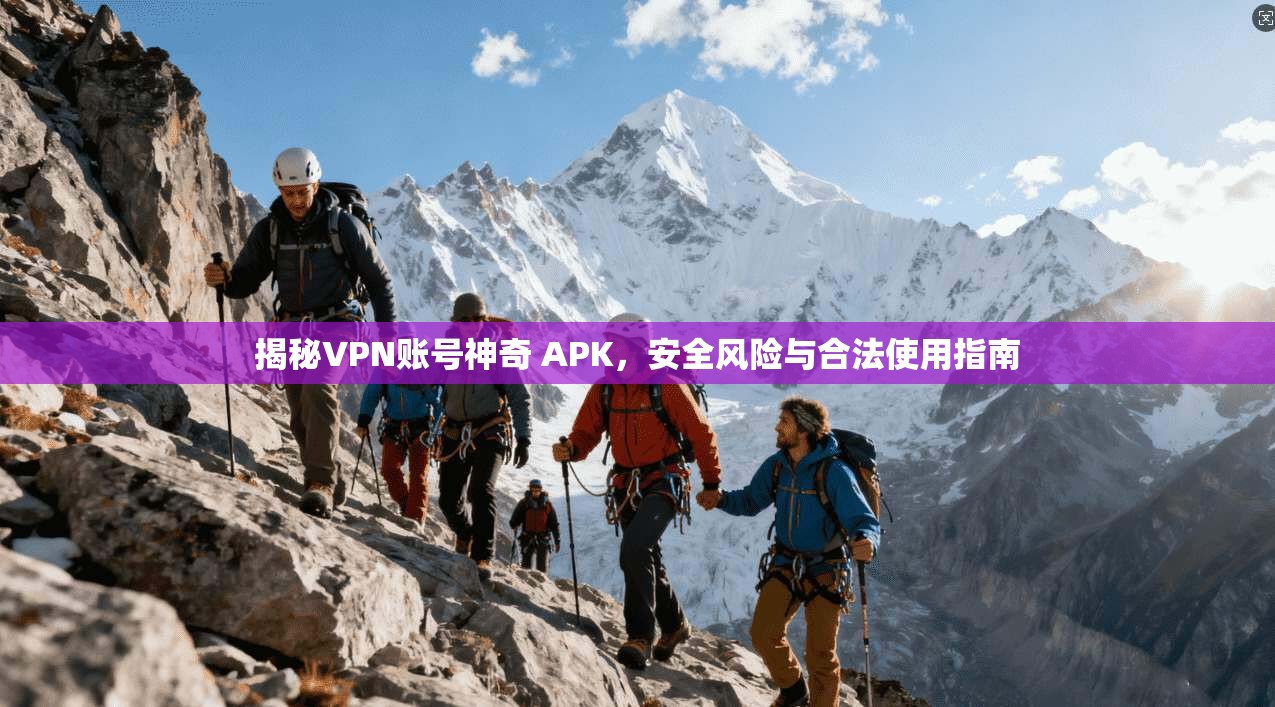 揭秘VPN账号神奇 APK,安全风险与合法使用指南 揭秘VPN账号神奇 APK,安全风险与合法使用指南