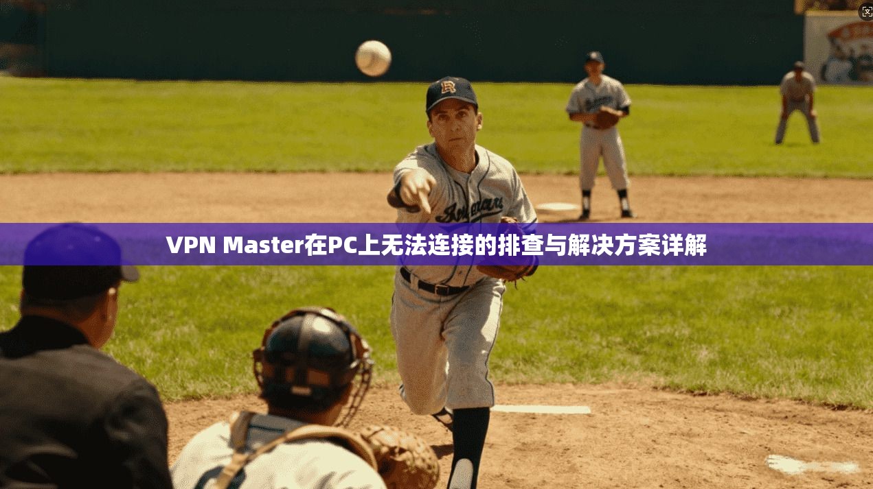 VPN Master在PC上无法连接的排查与解决方案详解