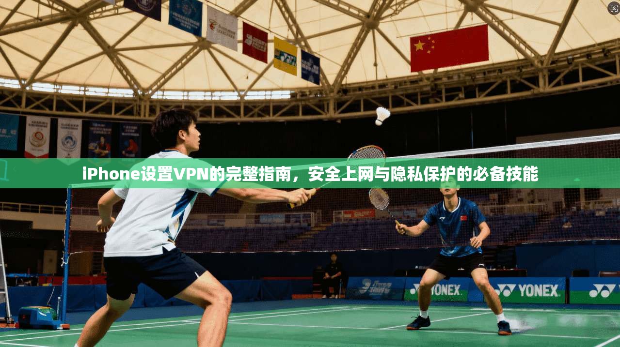 iPhone设置VPN的完整指南，安全上网与隐私保护的必备技能