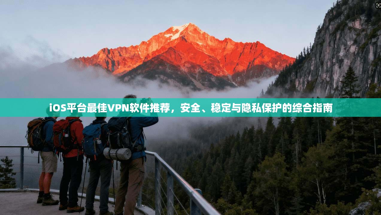 iOS平台最佳VPN软件推荐,安全、稳定与隐私保护的综合指南 iOS平台最佳VPN软件推荐,安全、稳定与隐私保护的综合指南