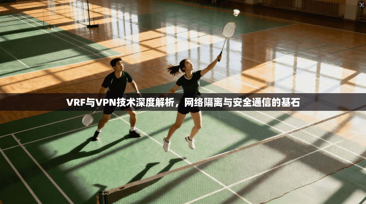 VRF与VPN技术深度解析，网络隔离与安全通信的基石