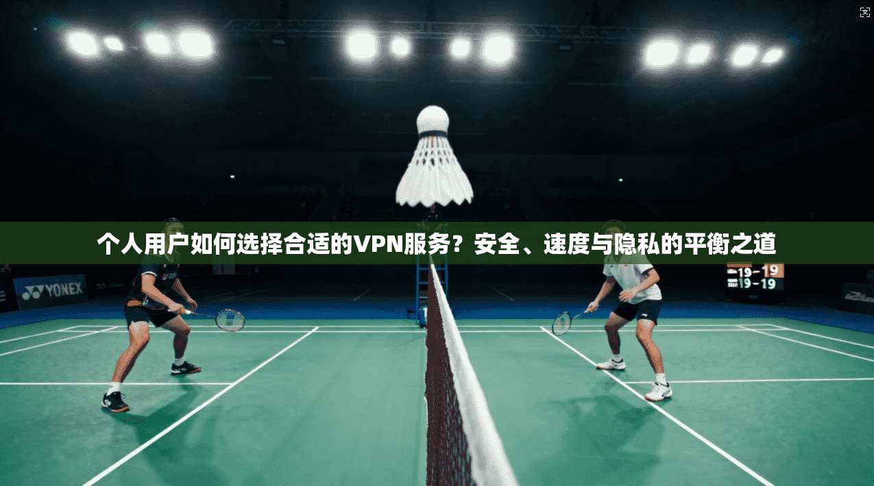 个人用户如何选择合适的VPN服务?安全、速度与隐私的平衡之道 个人用户如何选择合适的VPN服务?安全、速度与隐私的平衡之道