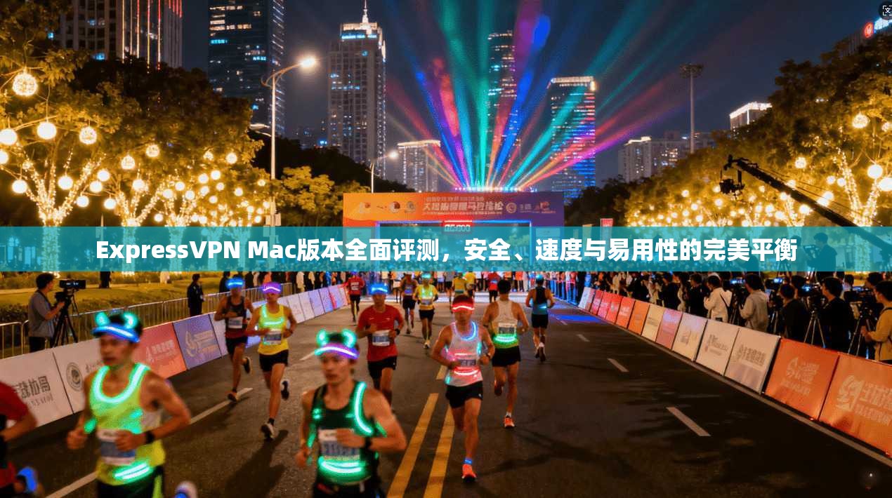 ExpressVPN Mac版本全面评测，安全、速度与易用性的完美平衡