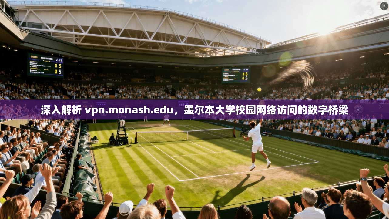 深入解析 vpn.monash.edu，墨尔本大学校园网络访问的数字桥梁