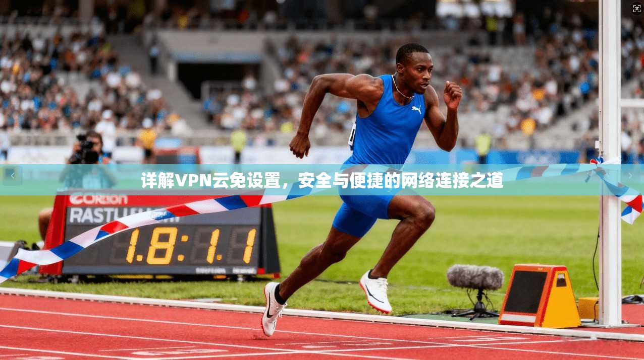 详解VPN云免设置，安全与便捷的网络连接之道