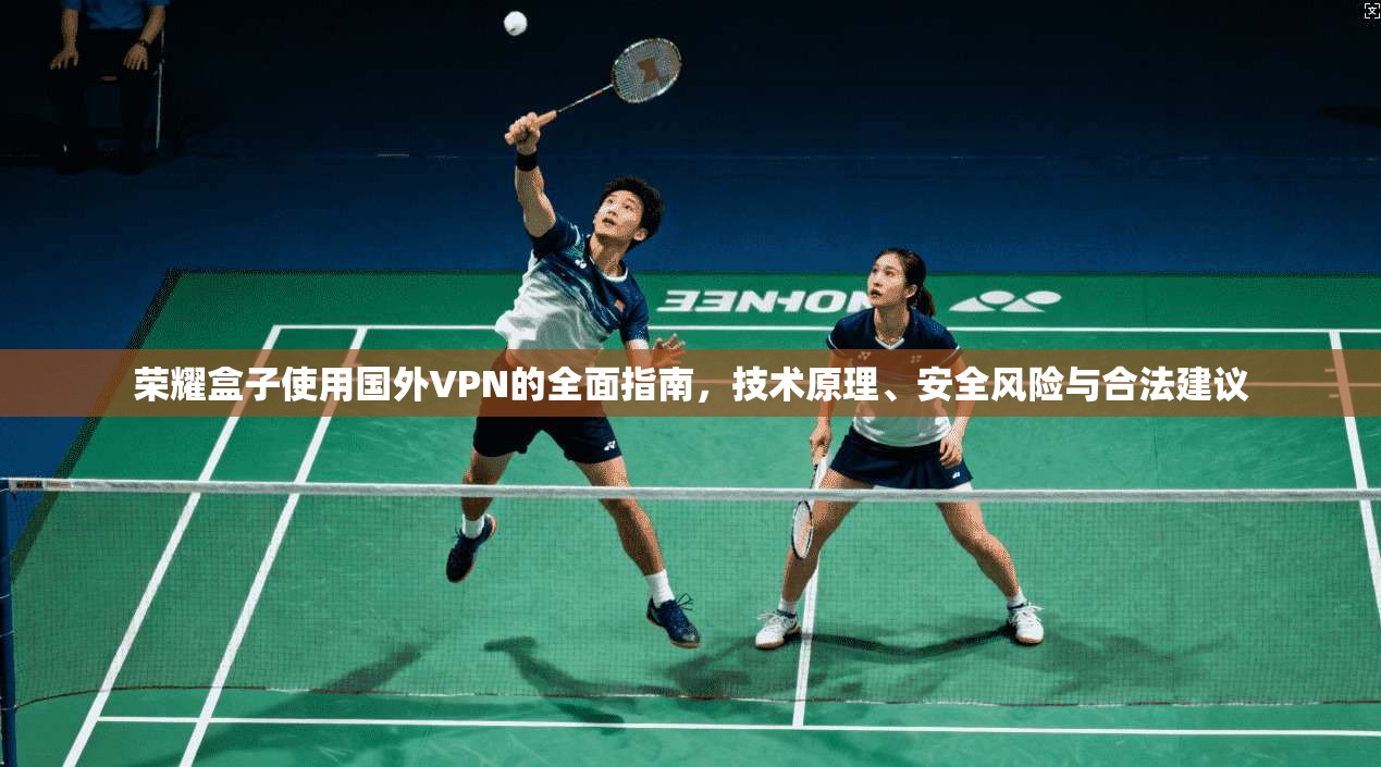 荣耀盒子使用国外VPN的全面指南,技术原理、安全风险与合法建议 荣耀盒子使用国外VPN的全面指南,技术原理、安全风险与合法建议