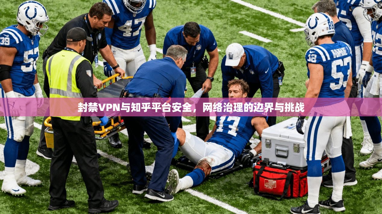 封禁VPN与知乎平台安全，网络治理的边界与挑战