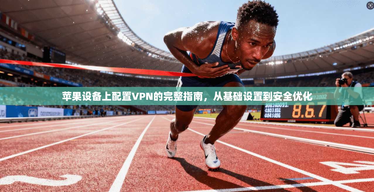 苹果设备上配置VPN的完整指南,从基础设置到安全优化 苹果设备上配置VPN的完整指南,从基础设置到安全优化
