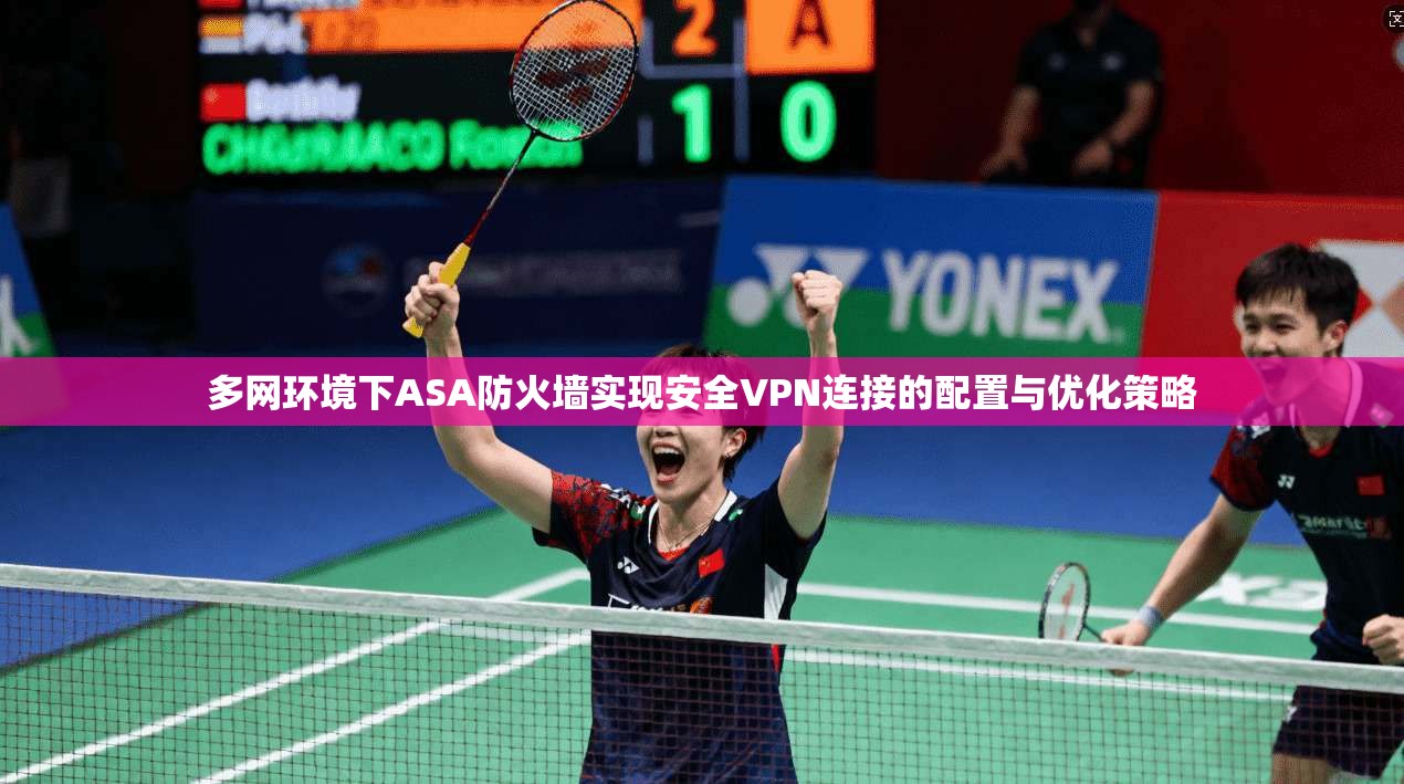 多网环境下ASA防火墙实现安全VPN连接的配置与优化策略