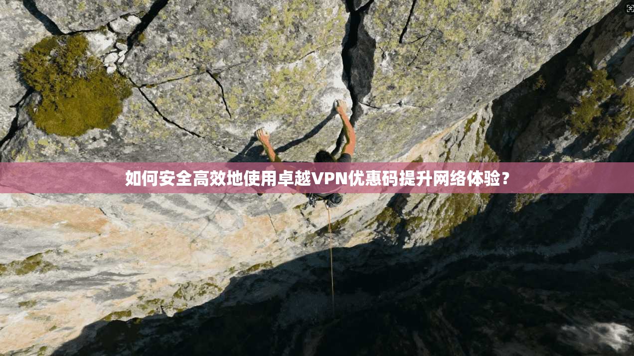 如何安全高效地使用卓越VPN优惠码提升网络体验？