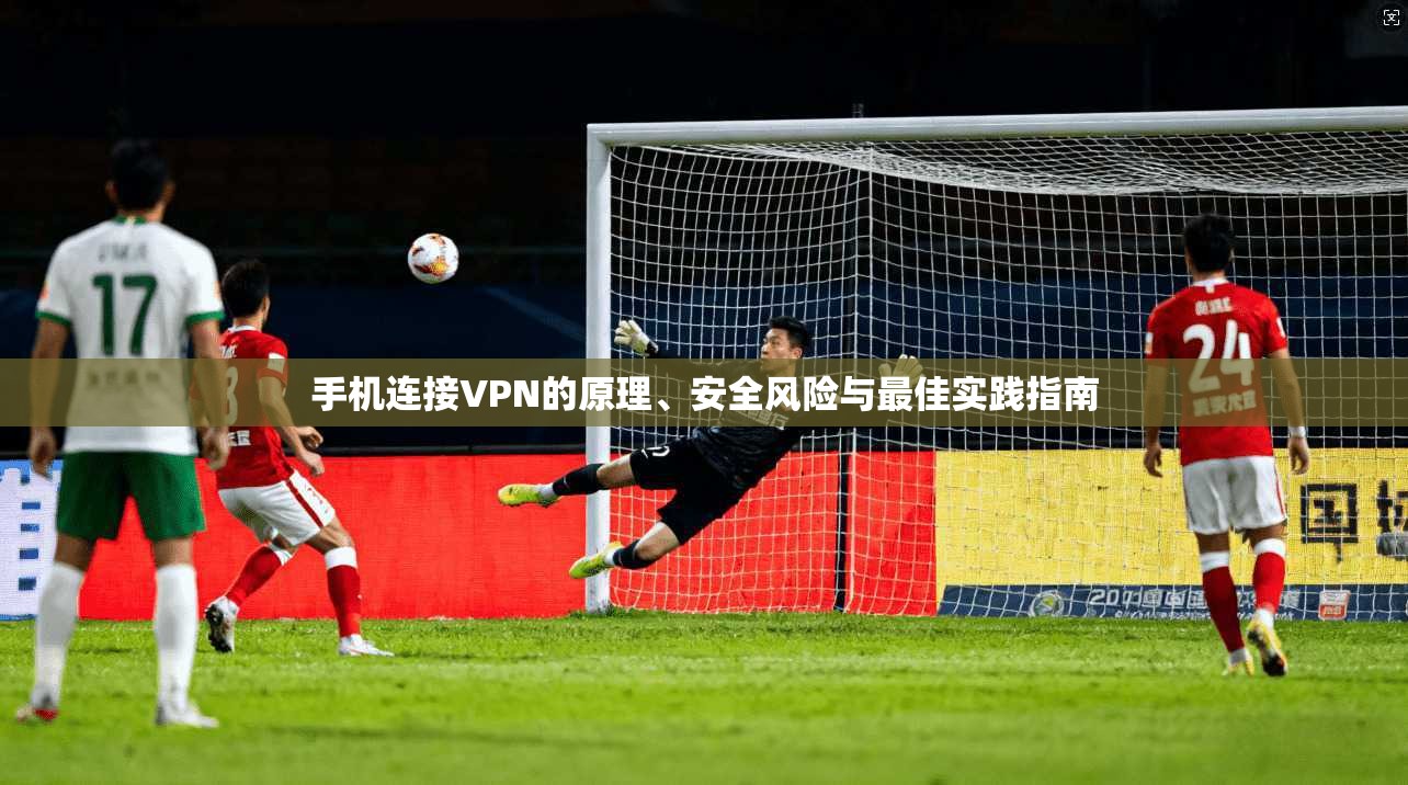 手机连接VPN的原理、安全风险与最佳实践指南 手机连接VPN的原理、安全风险与最佳实践指南