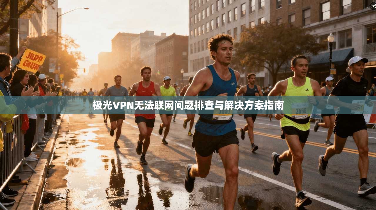 极光VPN无法联网问题排查与解决方案指南 极光VPN无法联网问题排查与解决方案指南
