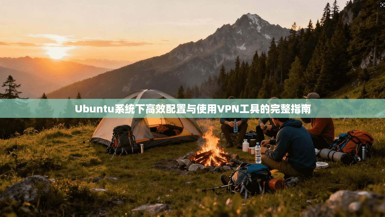 Ubuntu系统下高效配置与使用VPN工具的完整指南
