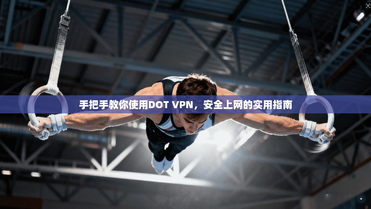 手把手教你使用DOT VPN,安全上网的实用指南 手把手教你使用DOT VPN,安全上网的实用指南
