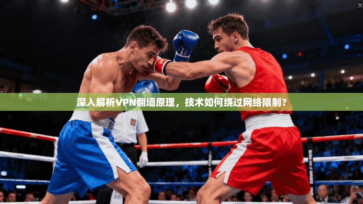 深入解析VPN翻墙原理，技术如何绕过网络限制？