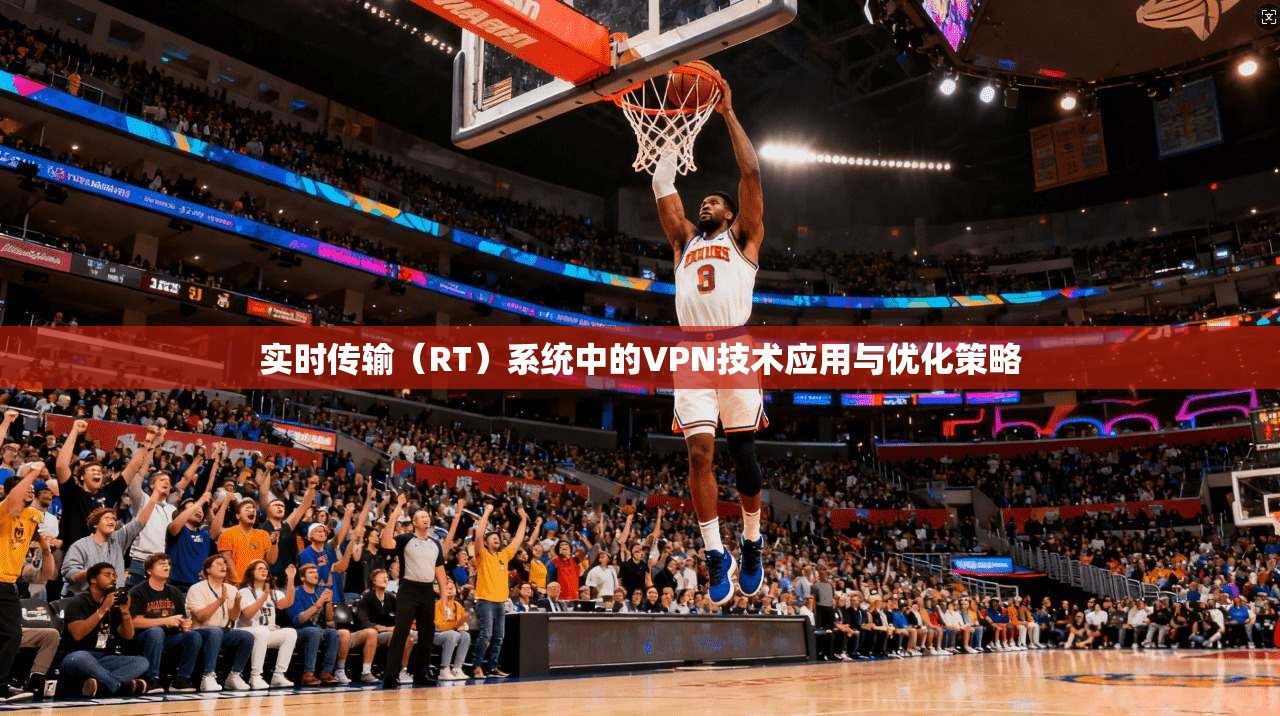 实时传输(RT)系统中的VPN技术应用与优化策略 实时传输(RT)系统中的VPN技术应用与优化策略