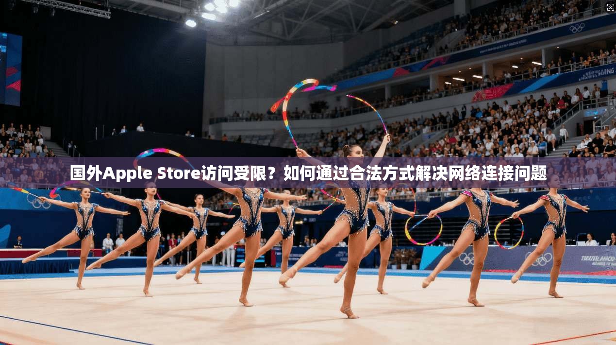 国外Apple Store访问受限?如何通过合法方式解决网络连接问题 国外Apple Store访问受限?如何通过合法方式解决网络连接问题
