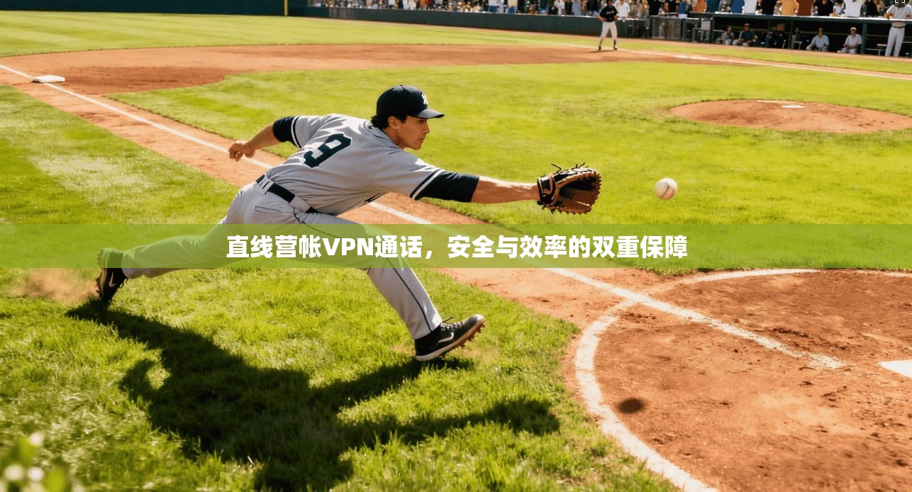 直线营帐VPN通话，安全与效率的双重保障