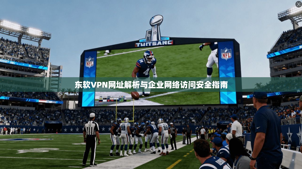 东软VPN网址解析与企业网络访问安全指南