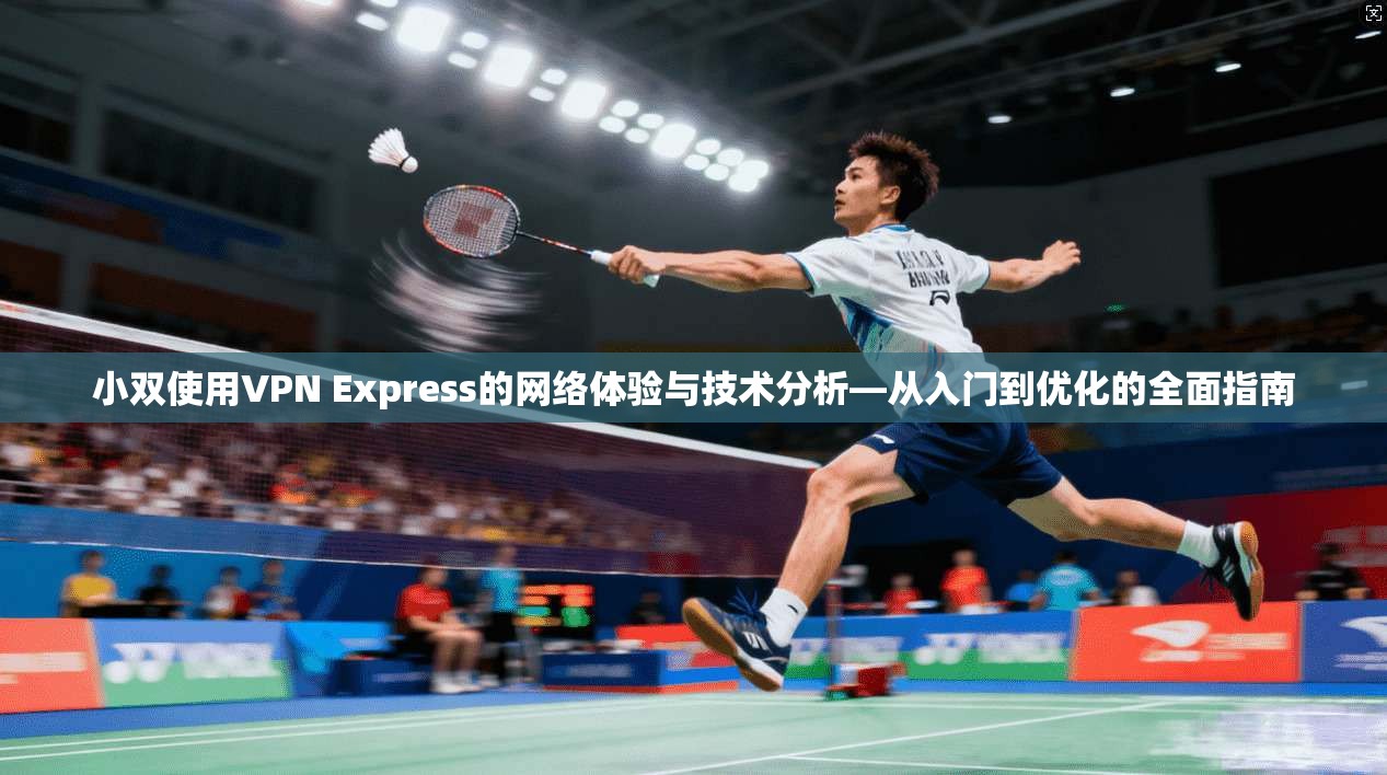 小双使用VPN Express的网络体验与技术分析—从入门到优化的全面指南 小双使用VPN Express的网络体验与技术分析—从入门到优化的全面指南