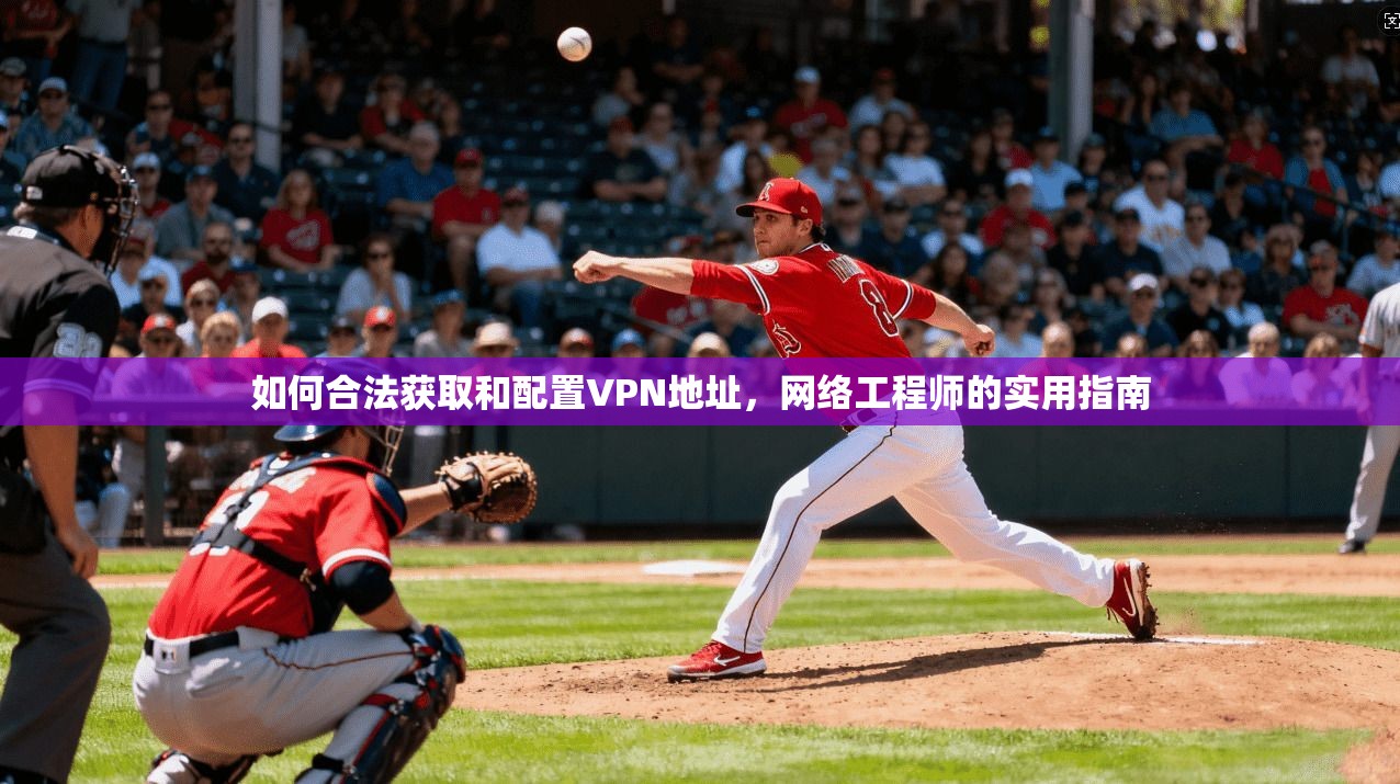 如何合法获取和配置VPN地址，网络工程师的实用指南