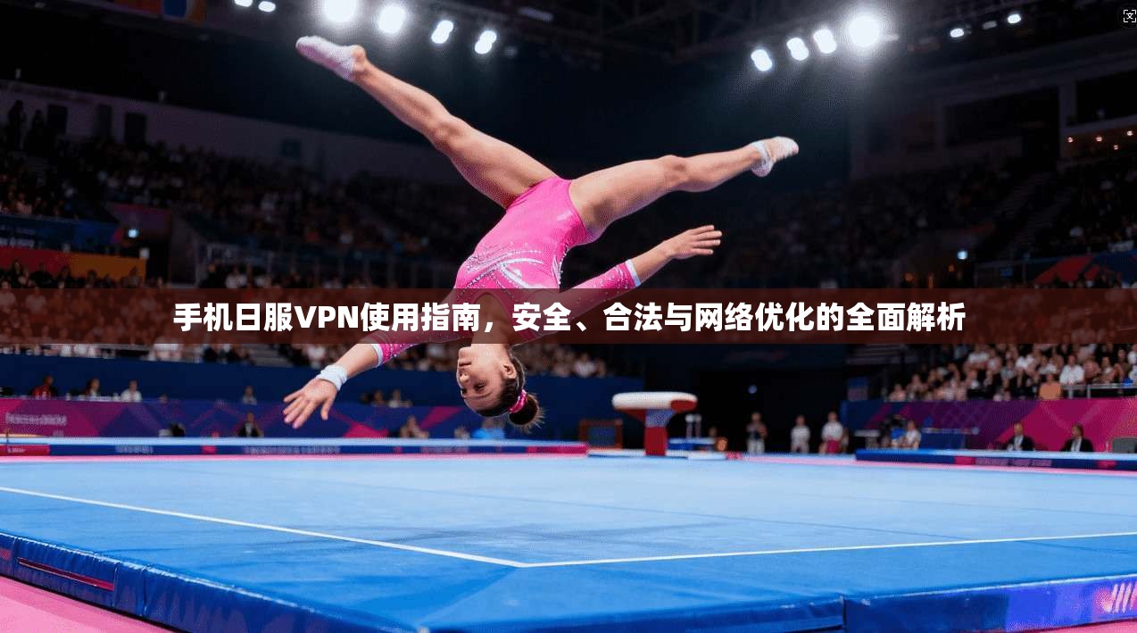 手机日服VPN使用指南,安全、合法与网络优化的全面解析 手机日服VPN使用指南,安全、合法与网络优化的全面解析
