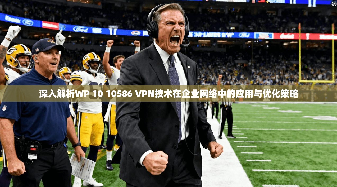深入解析WP 10 10586 VPN技术在企业网络中的应用与优化策略