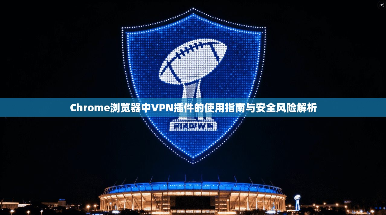 Chrome浏览器中VPN插件的使用指南与安全风险解析