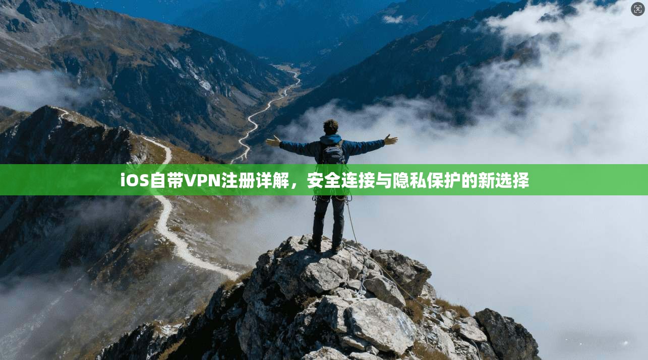 iOS自带VPN注册详解,安全连接与隐私保护的新选择 iOS自带VPN注册详解,安全连接与隐私保护的新选择
