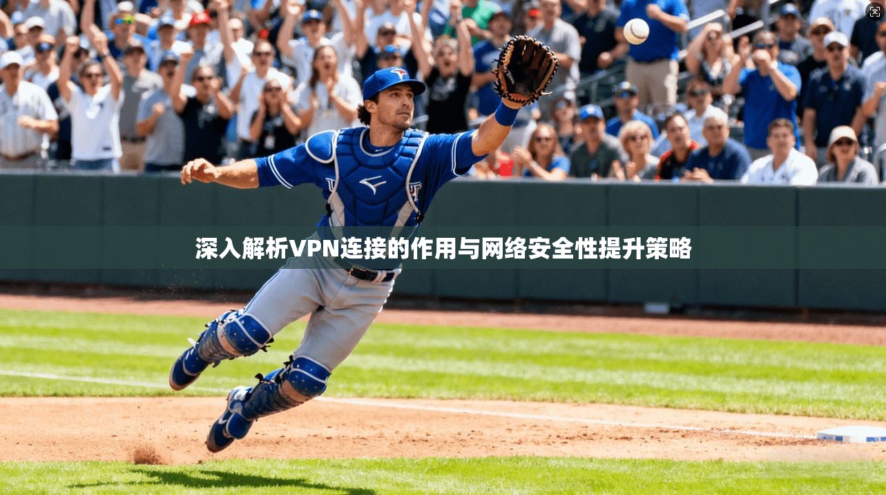深入解析VPN连接的作用与网络安全性提升策略 深入解析VPN连接的作用与网络安全性提升策略