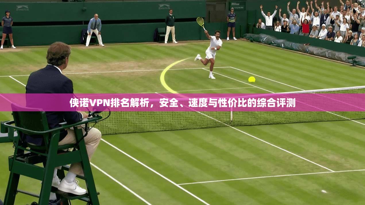 侠诺VPN排名解析,安全、速度与性价比的综合评测 侠诺VPN排名解析,安全、速度与性价比的综合评测